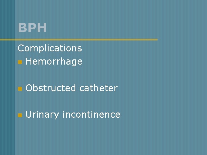 BPH Complications n Hemorrhage n Obstructed catheter n Urinary incontinence 