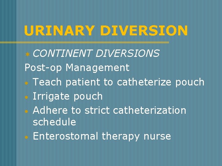 URINARY DIVERSION ¬ CONTINENT DIVERSIONS Post-op Management • Teach patient to catheterize pouch •