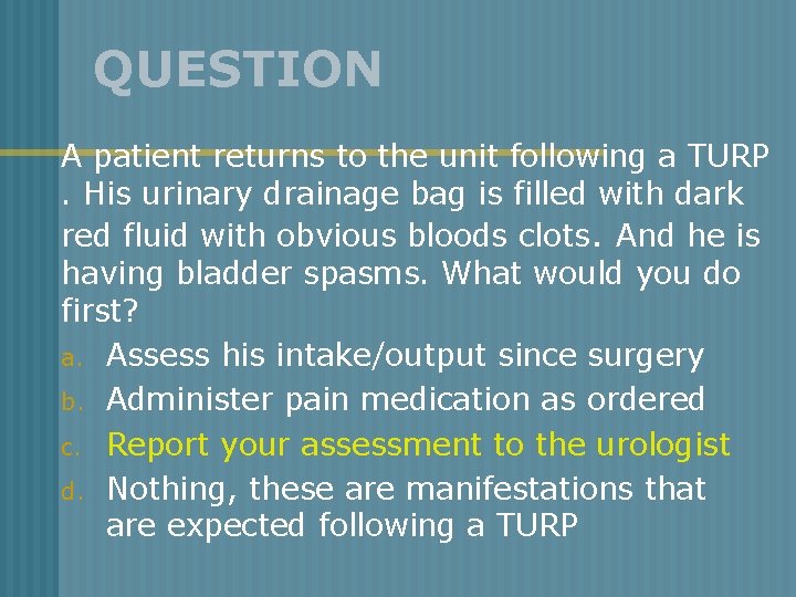 QUESTION A patient returns to the unit following a TURP. His urinary drainage bag