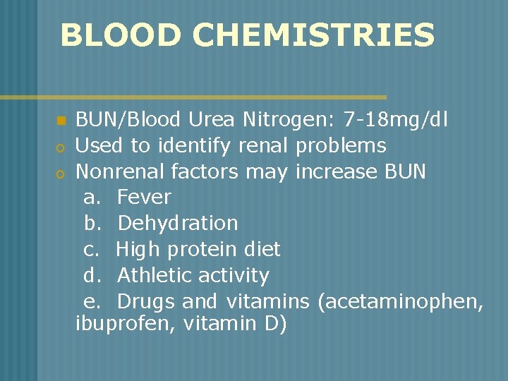 BLOOD CHEMISTRIES n o o BUN/Blood Urea Nitrogen: 7 -18 mg/dl Used to identify