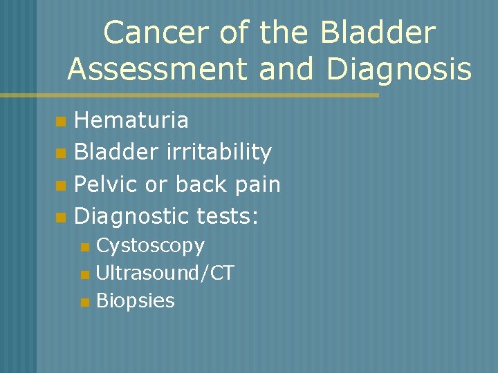 Cancer of the Bladder Assessment and Diagnosis Hematuria n Bladder irritability n Pelvic or