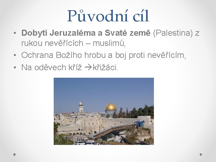 Původní cíl • Dobytí Jeruzaléma a Svaté země (Palestina) z rukou nevěřících – muslimů,