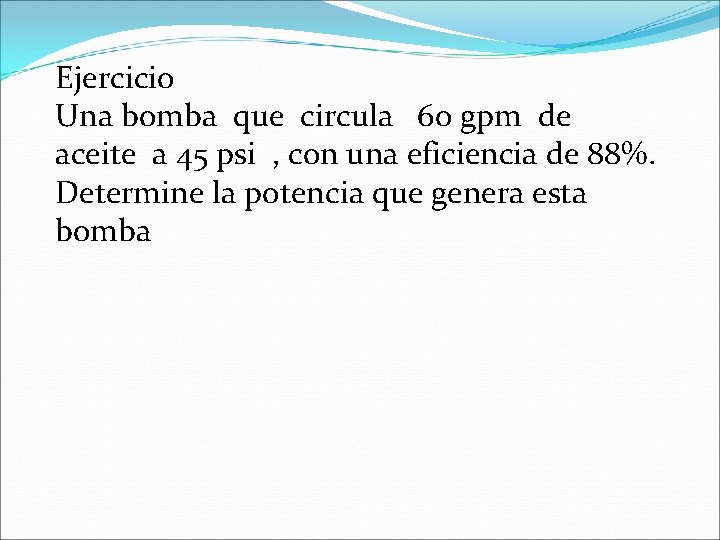 Ejercicio Una bomba que circula 60 gpm de aceite a 45 psi , con