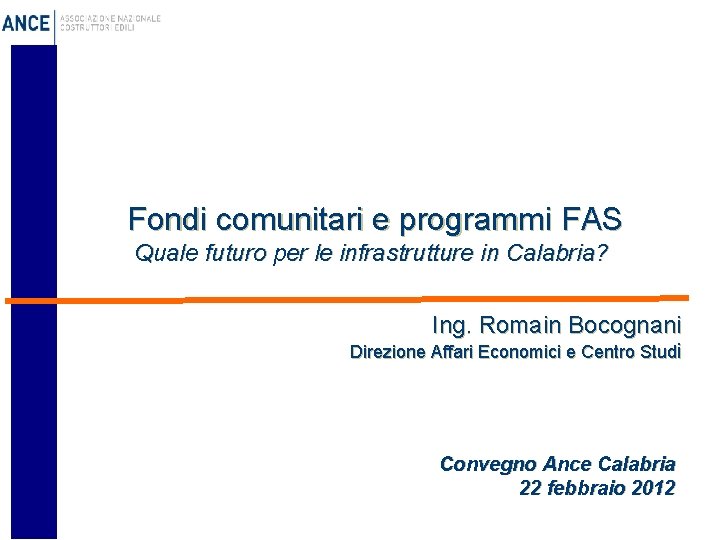 Fondi comunitari e programmi FAS Quale futuro per le infrastrutture in Calabria? Ing. Romain