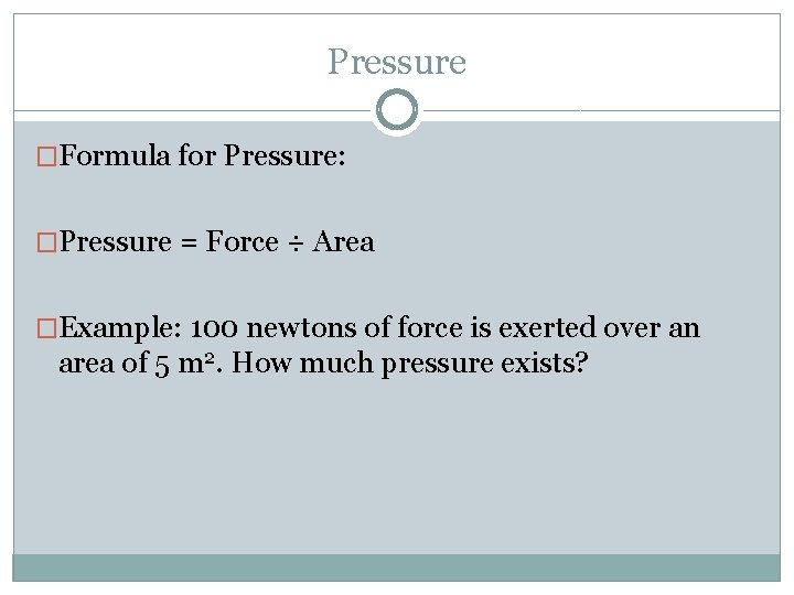 Pressure �Formula for Pressure: �Pressure = Force ÷ Area �Example: 100 newtons of force