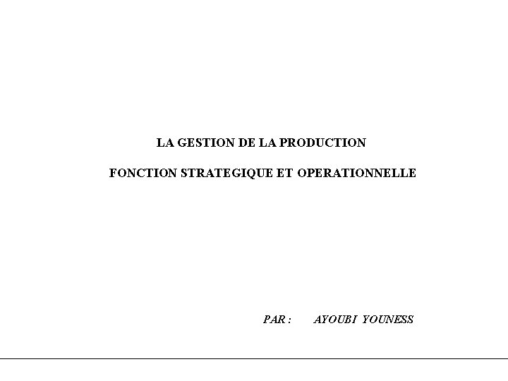 LA GESTION DE LA PRODUCTION FONCTION STRATEGIQUE ET OPERATIONNELLE PAR : AYOUBI YOUNESS 