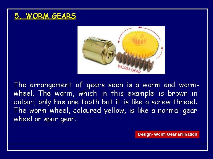 5. WORM GEARS The arrangement of gears seen is a worm and wormwheel. The
