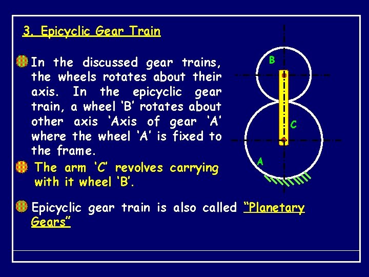 3. Epicyclic Gear Train In the discussed gear trains, the wheels rotates about their