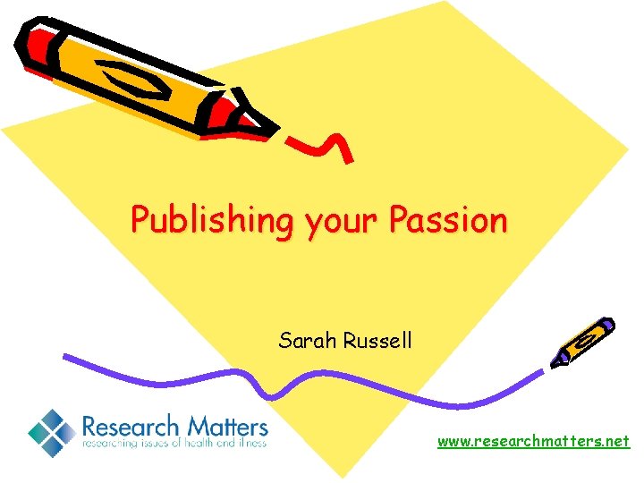 Publishing your Passion Sarah Russell www. researchmatters. net 