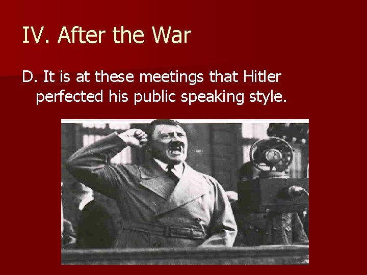 IV. After the War D. It is at these meetings that Hitler perfected his IV. After the War D. It is at these meetings that Hitler perfected his
