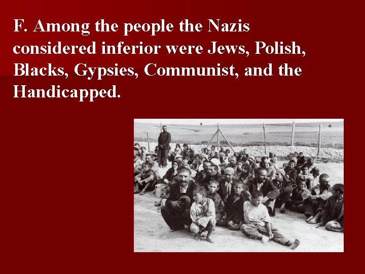 F. Among the people the Nazis considered inferior were Jews, Polish, Blacks, Gypsies, Communist, F. Among the people the Nazis considered inferior were Jews, Polish, Blacks, Gypsies, Communist,