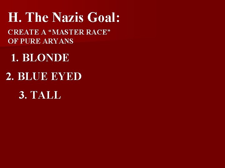 H. The Nazis Goal: CREATE A “MASTER RACE” OF PURE ARYANS 1. BLONDE 2. H. The Nazis Goal: CREATE A “MASTER RACE” OF PURE ARYANS 1. BLONDE 2.