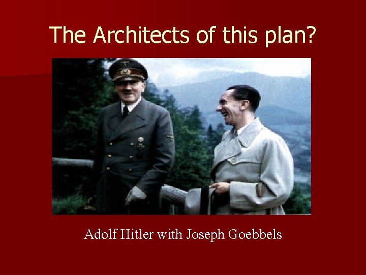 The Architects of this plan? Adolf Hitler with Joseph Goebbels The Architects of this plan? Adolf Hitler with Joseph Goebbels