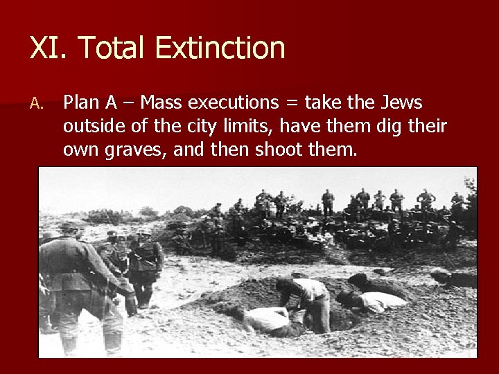 XI. Total Extinction A. Plan A – Mass executions = take the Jews outside XI. Total Extinction A. Plan A – Mass executions = take the Jews outside