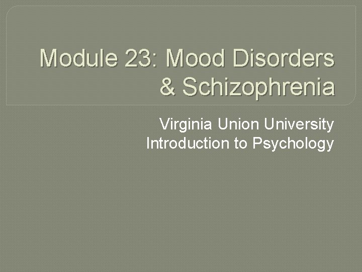 Module 23: Mood Disorders & Schizophrenia Virginia Union University Introduction to Psychology 