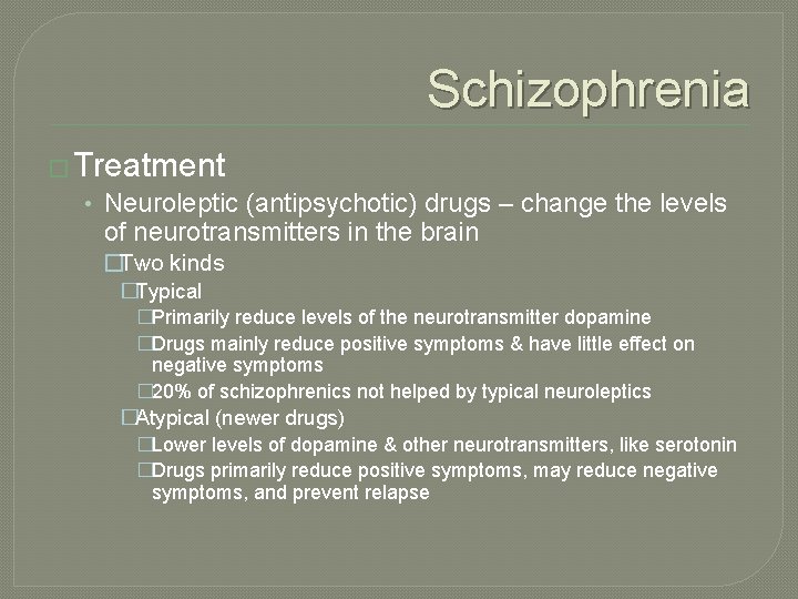 Schizophrenia � Treatment • Neuroleptic (antipsychotic) drugs – change the levels of neurotransmitters in
