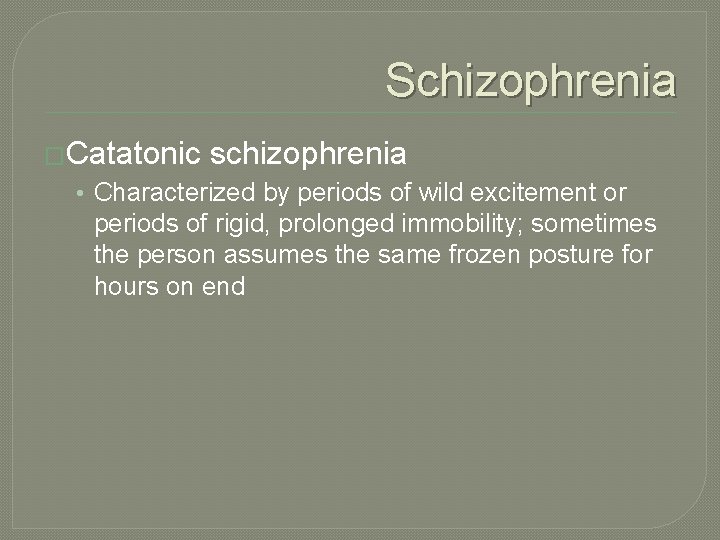 Schizophrenia �Catatonic schizophrenia • Characterized by periods of wild excitement or periods of rigid,