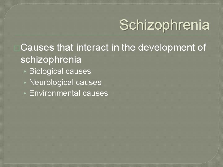 Schizophrenia �Causes that interact in the development of schizophrenia • Biological causes • Neurological