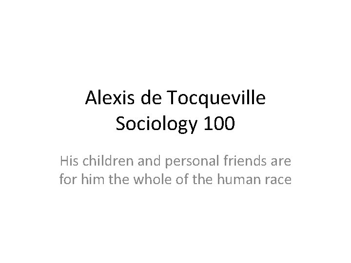 Alexis de Tocqueville Sociology 100 His children and personal friends are for him the