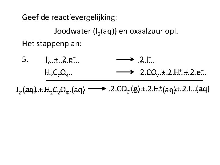 Geef de reactievergelijking: Joodwater (I 2(aq)) en oxaalzuur opl. Het stappenplan: 5. I 2