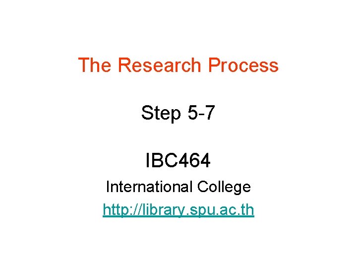 The Research Process Step 5 -7 IBC 464 International College http: //library. spu. ac.