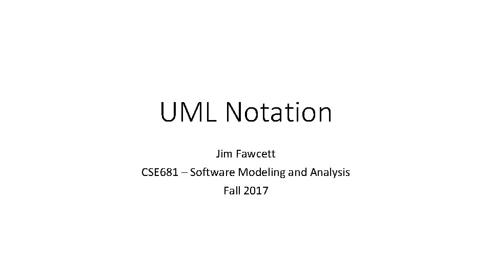 UML Notation Jim Fawcett CSE 681 – Software Modeling and Analysis Fall 2017 