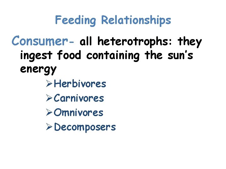 Feeding Relationships Consumer- all heterotrophs: they ingest food containing the sun’s energy ØHerbivores ØCarnivores