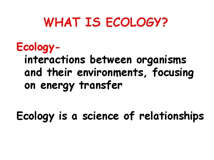 WHAT IS ECOLOGY? Ecology- the scientific study of interactions between organisms and their environments,