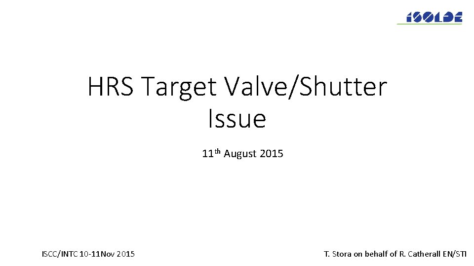 HRS Target Valve/Shutter Issue 11 th August 2015 ISCC/INTC 10 -11 Nov 2015 T.