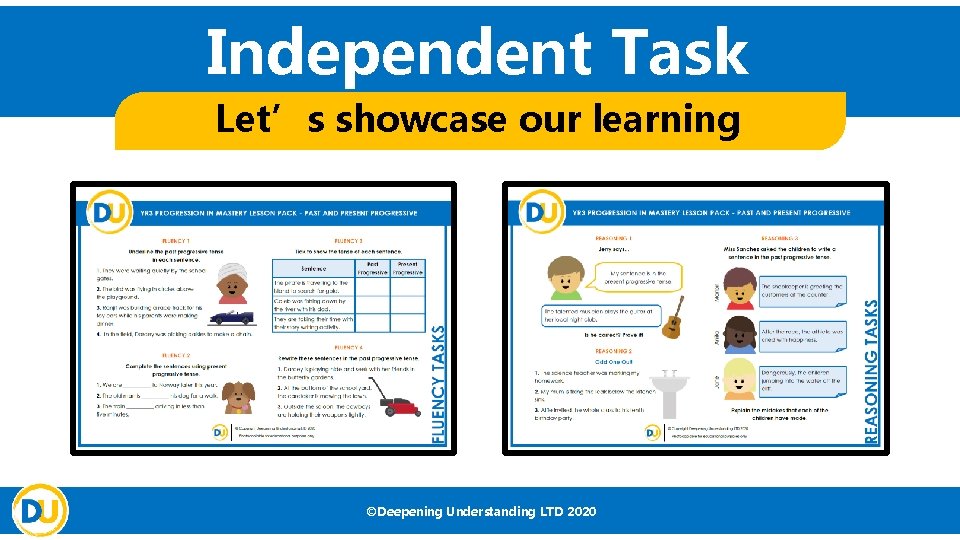 Independent Task Let’s showcase our learning ©Deepening Understanding LTD 2020 Independent Task Let’s showcase our learning ©Deepening Understanding LTD 2020