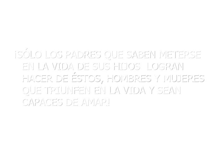 ¡SÓLO LOS PADRES QUE SABEN METERSE EN LA VIDA DE SUS HIJOS LOGRAN HACER