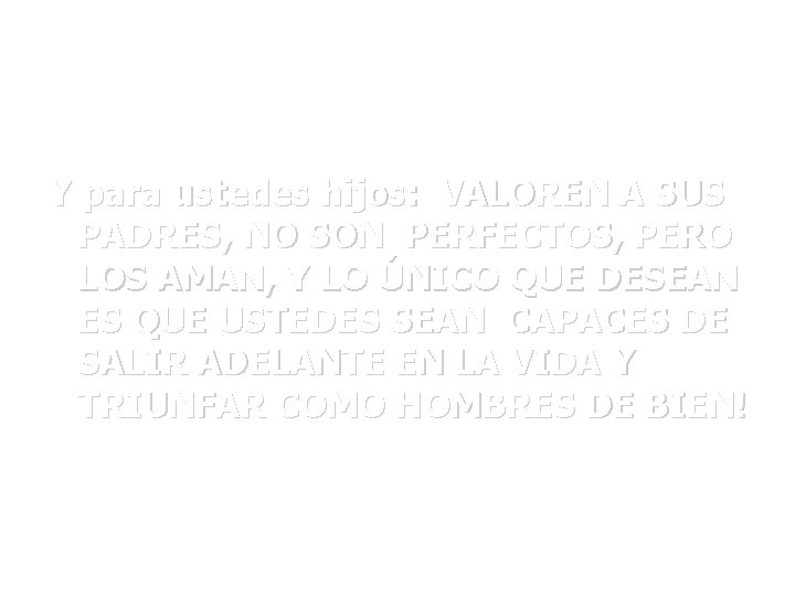 Y para ustedes hijos: VALOREN A SUS PADRES, NO SON PERFECTOS, PERO LOS AMAN,