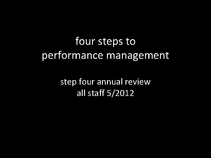 four steps to performance management step four annual review all staff 5/2012 