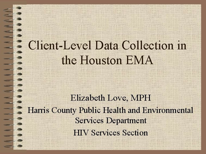 Client-Level Data Collection in the Houston EMA Elizabeth Love, MPH Harris County Public Health