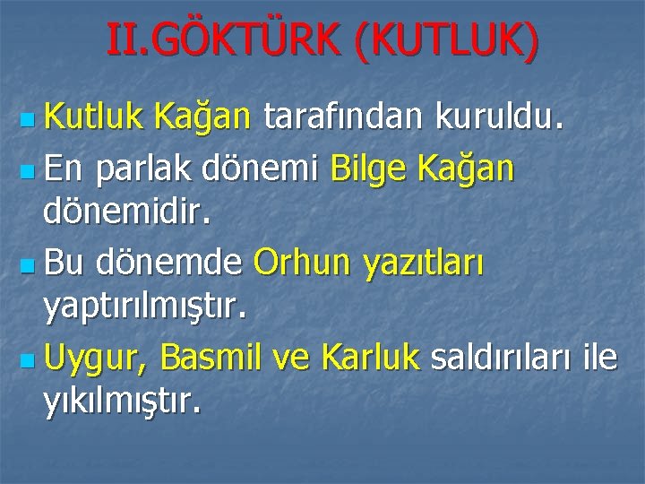 II. GÖKTÜRK (KUTLUK) n Kutluk Kağan tarafından kuruldu. n En parlak dönemi Bilge Kağan