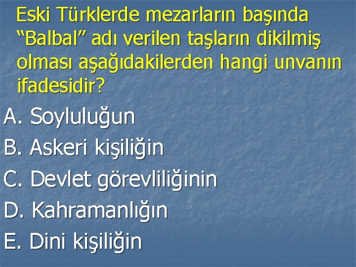 Eski Türklerde mezarların başında “Balbal” adı verilen taşların dikilmiş olması aşağıdakilerden hangi unvanın ifadesidir?