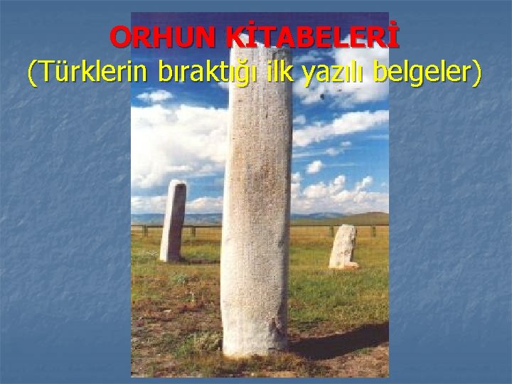 ORHUN KİTABELERİ (Türklerin bıraktığı ilk yazılı belgeler) 