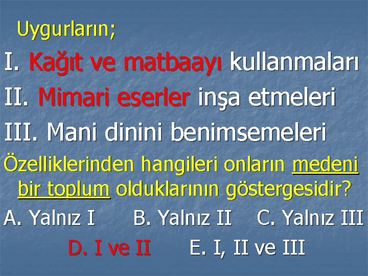 Uygurların; I. Kağıt ve matbaayı kullanmaları II. Mimari eserler inşa etmeleri III. Mani dinini