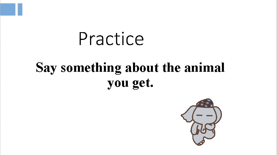 Practice Say something about the animal you get. 