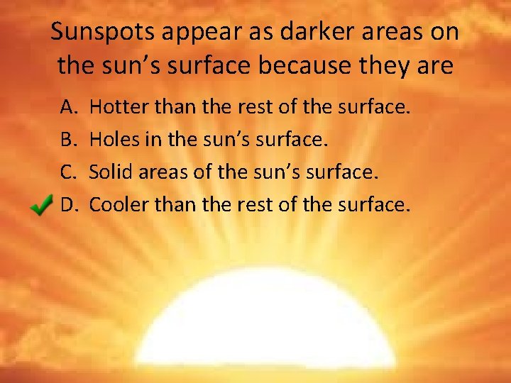 Sunspots appear as darker areas on the sun’s surface because they are A. B.