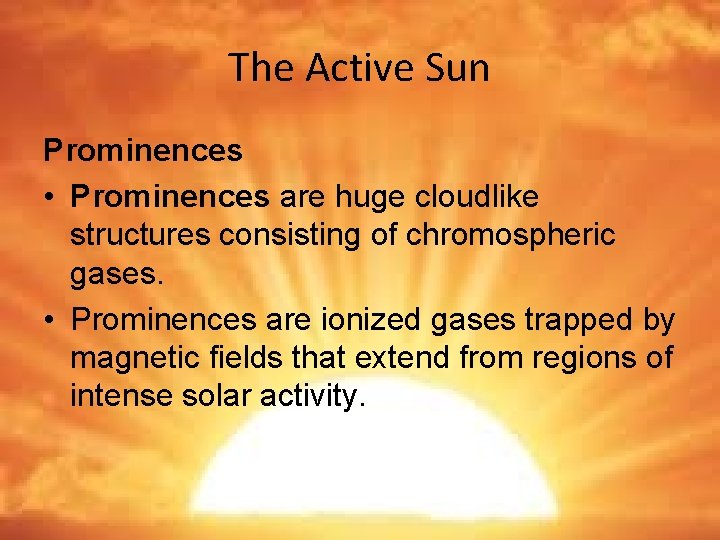 The Active Sun Prominences • Prominences are huge cloudlike structures consisting of chromospheric gases.