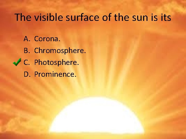 The visible surface of the sun is its A. B. C. D. Corona. Chromosphere.