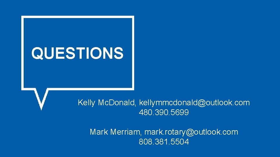 QUESTIONS Kelly Mc. Donald, kellymmcdonald@outlook. com 480. 390. 5699 Mark Merriam, mark. rotary@outlook. com