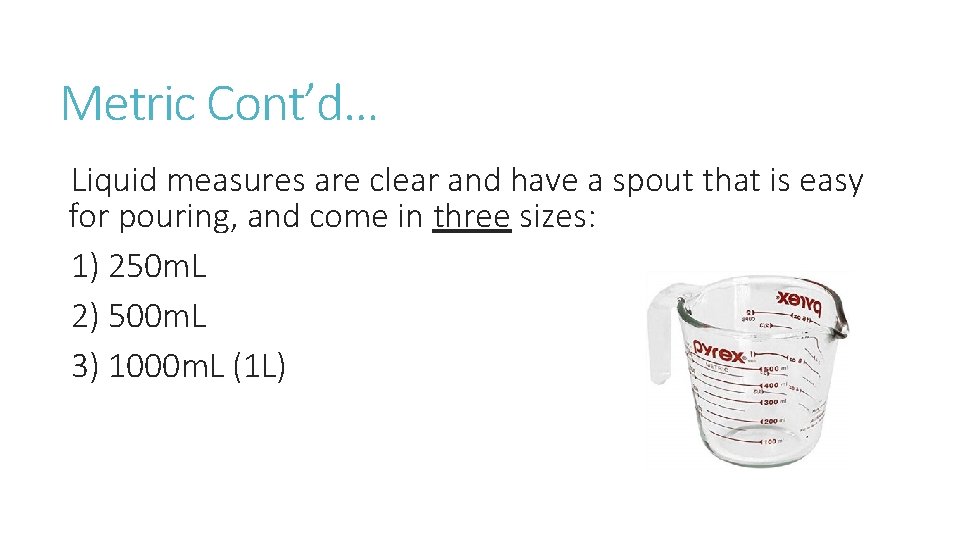 Metric Cont’d… Liquid measures are clear and have a spout that is easy for Metric Cont’d… Liquid measures are clear and have a spout that is easy for