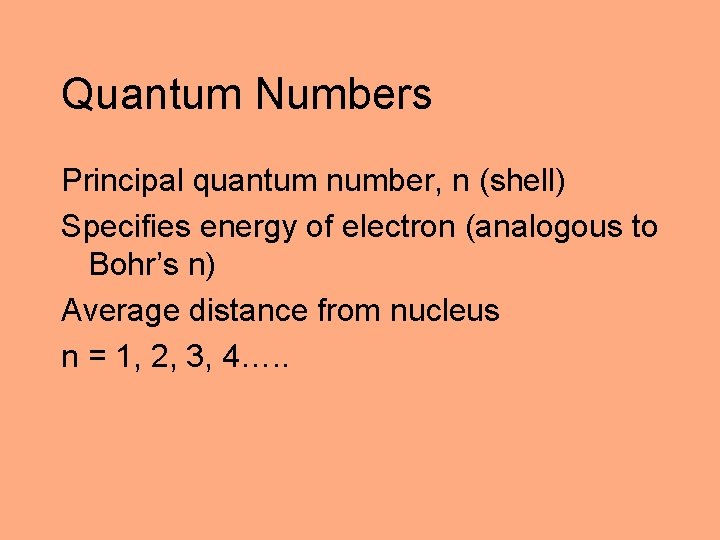 Quantum Numbers Principal quantum number, n (shell) Specifies energy of electron (analogous to Bohr’s