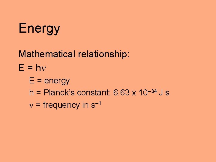 Energy Mathematical relationship: E = h E = energy h = Planck’s constant: 6.