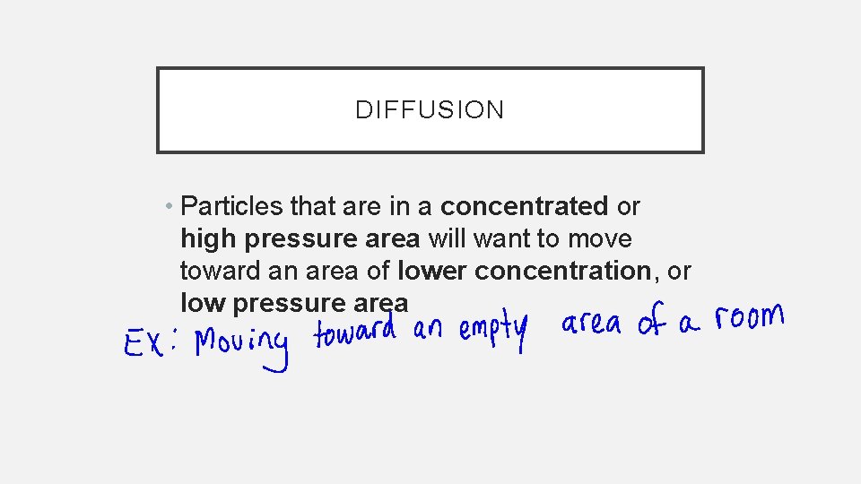 DIFFUSION • Particles that are in a concentrated or high pressure area will want