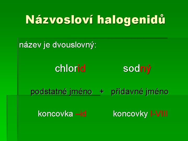 Názvosloví halogenidů název je dvouslovný: chlorid sodný podstatné jméno + přídavné jméno koncovka –id