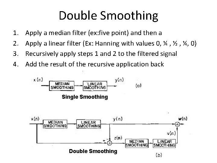 Double Smoothing 1. 2. 3. 4. Apply a median filter (ex: five point) and Double Smoothing 1. 2. 3. 4. Apply a median filter (ex: five point) and