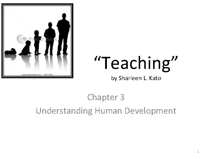“Teaching” by Sharleen L. Kato Chapter 3 Understanding Human Development 1 
